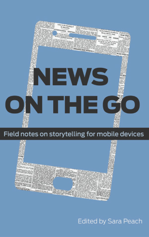 Graphic of a phone outlined in newspaper labeled News on the Go, Field notes on storytelling for mobile devices, edited by Sara Peach